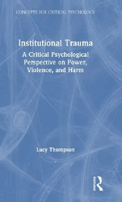 Institutional Trauma: A Critical Psychological Perspective on Power, Violence, and Harm by Lucy Thompson