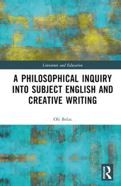A Philosophical Inquiry Into Subject English and Creative Writing by Oli Belas