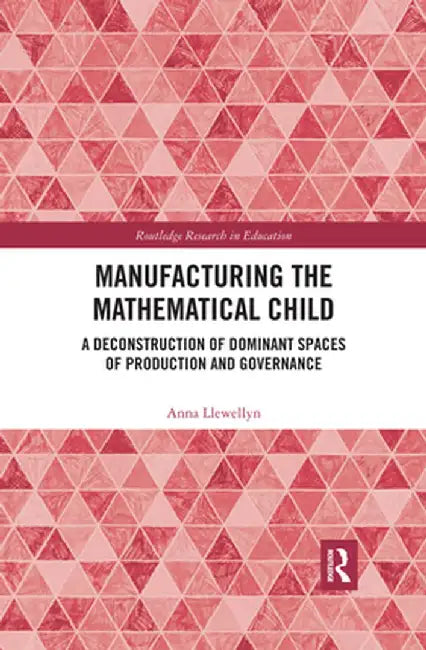 Manufacturing the Mathematical Child: A Deconstruction of Dominant Spaces of Production and Governance by Anna Llewellyn
