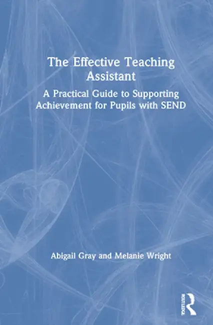 The Effective Teaching Assistant: A Practical Guide to Supporting Achievement for Pupils with Send by Abigail Gray