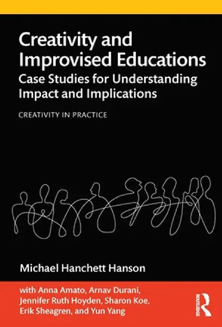 Creativity and Improvised Educations: Case Studies for Understanding Impact and Implications by Michael Hanchett Hanson