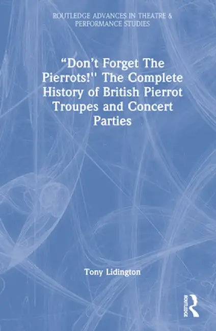 Don't Forget the Pierrots!'' the Complete History of British Pierrot Troupes & Concert Parties by Tony Lidington