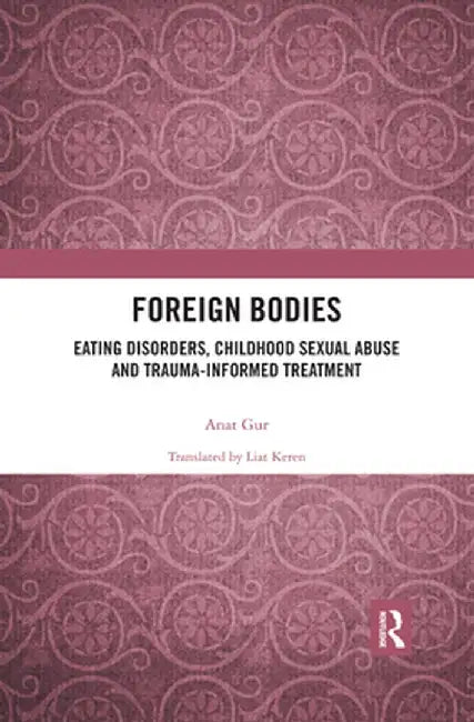 Foreign Bodies: Eating Disorders, Childhood Sexual Abuse, and Trauma-Informed Treatment by Anat Gur