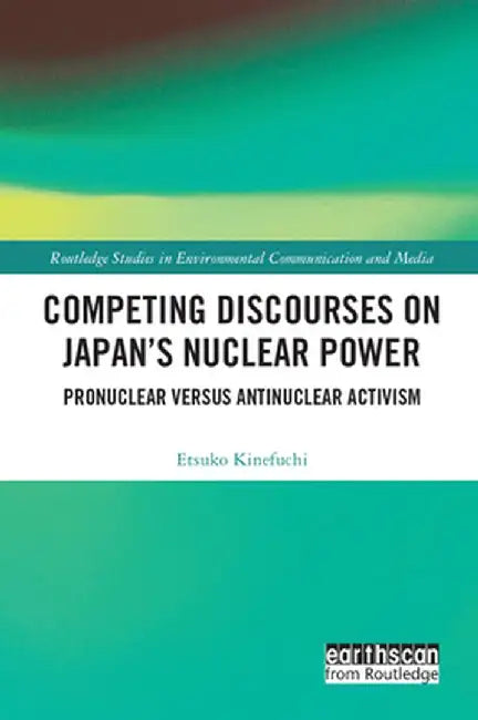 Competing Discourses on Japan's Nuclear Power: Pronuclear Versus Antinuclear Activism by Etsuko Kinefuchi