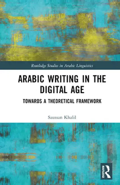Arabic Writing in the Digital Age: Towards a Theoretical Framework by Saussan Khalil