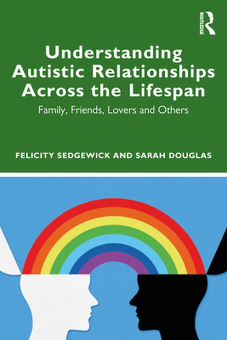 Understanding Autistic Relationships Across the Lifespan by Sedgewick, Felicity