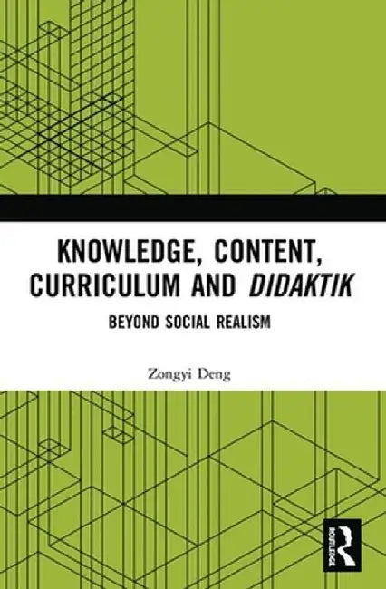 Knowledge, Content, Curriculum and Didaktik: Beyond Social Realism by Zongyi Deng