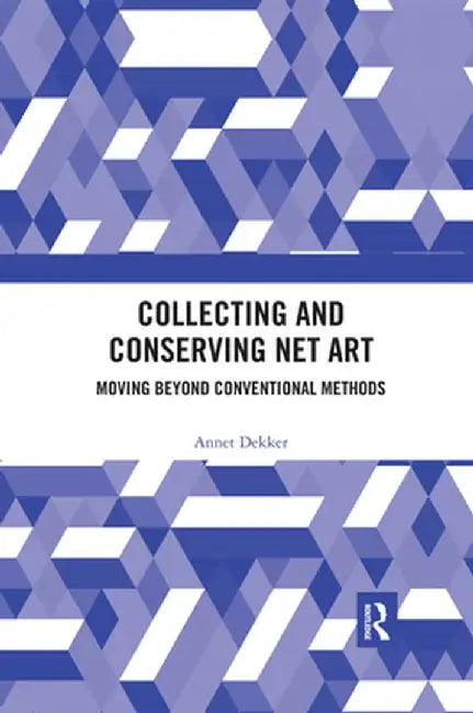 Collecting and Conserving Net Art: Moving beyond Conventional Methods by Annet Dekker