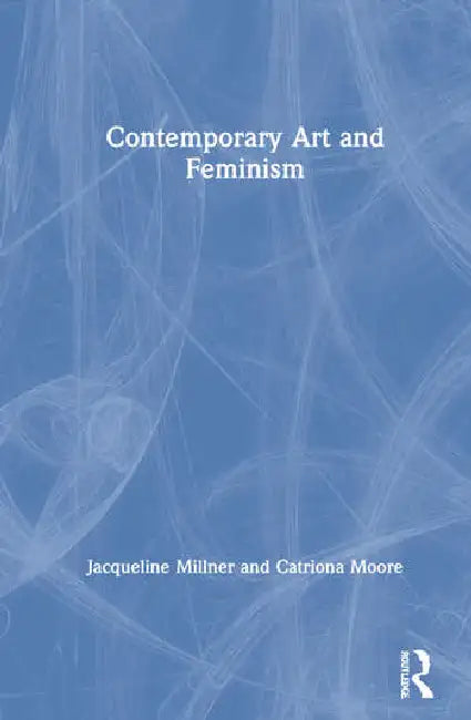 Contemporary Art and Feminism by Millner Jacqueline