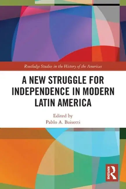 A New Struggle for Independence in Modern Latin America by Pablo A. Baisotti