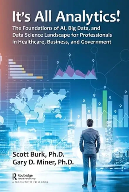 It's All Analytics!: The Foundations of Al, Big Data and Data Science Landscape for Professionals in Healthcare, Business, and Government by Scott Burk