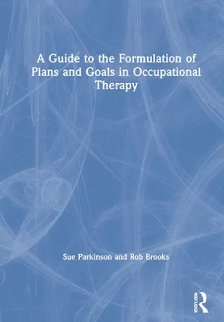 A Guide to the Formulation of Plans and Goals in Occupational Therapy by Sue Parkinson