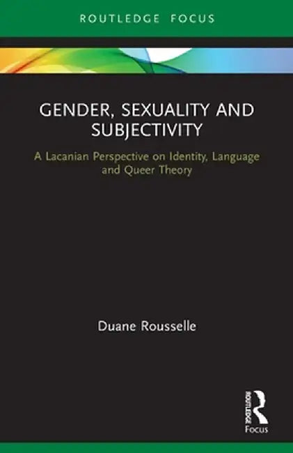 Gender, Sexuality and Subjectivity: A Lacanian Perspective on Identity, Language and Queer Theory by Duane Rousselle