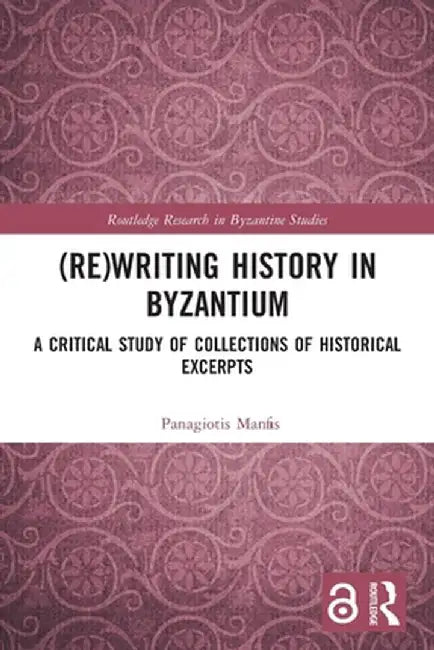 (Re)Writing History in Byzantium: A Critical Study of Collections of Historical Excerpts by Panagiotis Manafis