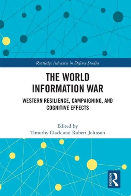 The World Information War: Western Resilience, Campaigning, and Cognitive Effects by Timothy Clack