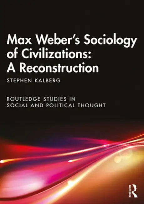 Max Weber's Sociology of Civilizations: A Reconstruction by Stephen Kalberg