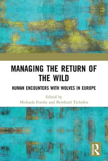 Managing the Return of the Wild: Human Encounters with Wolves in Europe by Michaela Fenske
