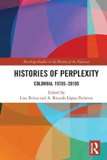 Histories of Perplexity: Colombia, 1970s-2010s by A. Ricardo López-Pedreros