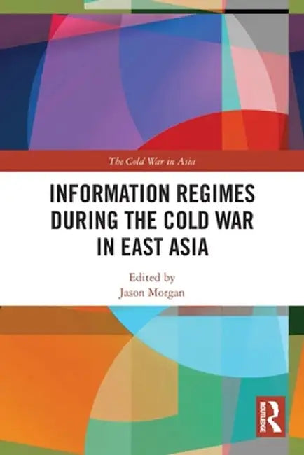 Information Regimes During the Cold War in East Asia by Jason Morgan