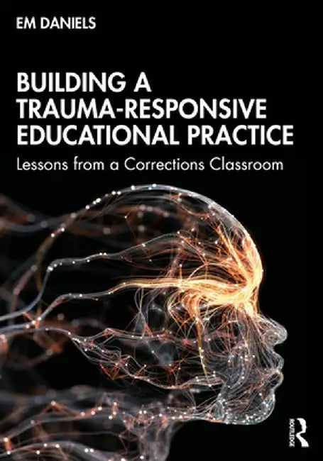 Building a Trauma-Responsive Educational Practice: Lessons from a Corrections Classroom by Em Daniels