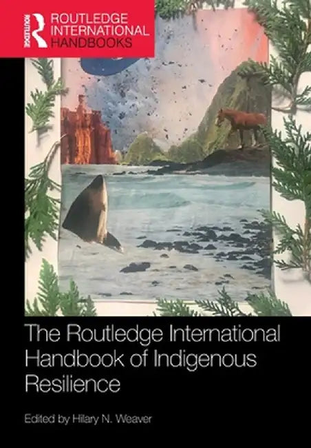 The Routledge International Handbook of Indigenous Resilience by Hilary N. Weaver