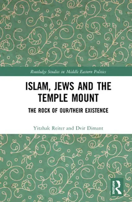 Islam, Jews and the Temple Mount: The Rock of Our/Their Existence by Yitzhak Reiter