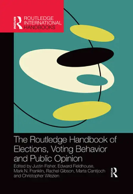 The Routledge Handbook of Elections, Voting Behavior and Public Opinion by Justin Fisher