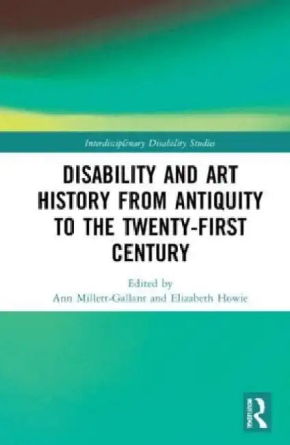 Disability and Art History from Antiquity to the Twenty-First Century by Ann Millett-Gallant