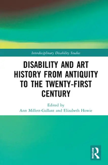 Disability and Art History from Antiquity to the Twenty-First Century by Ann Millett-Gallant