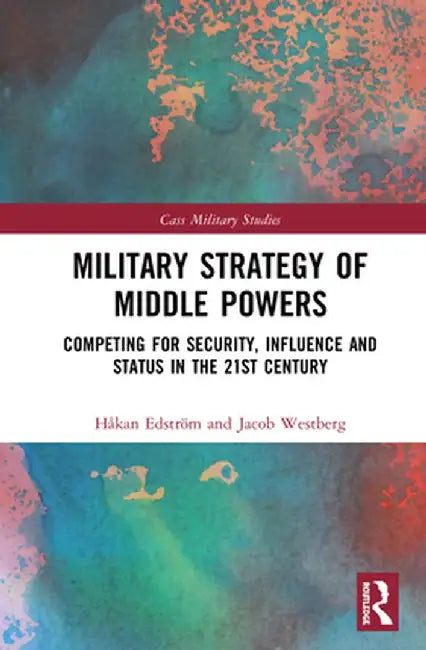 Military Strategy of Middle Powers: Competing for Security, Influence, and Status in the 21st Century by Håkan Edström