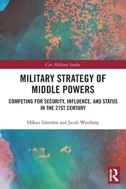 Military Strategy of Middle Powers: Competing for Security, Influence, and Status in the 21st Century by Håkan Edström