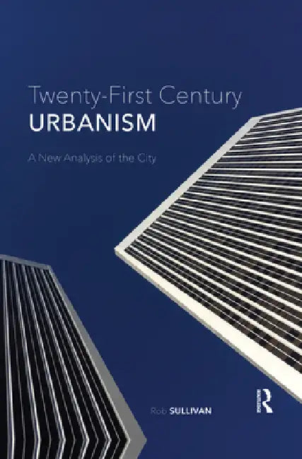 Twenty-First Century Urbanism: A New Analysis of the City by Sullivan Rob