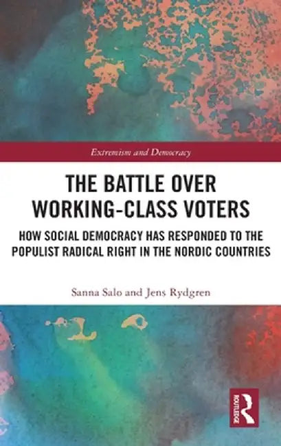 The Battle Over Working-Class Voters: How Social Democracy Has Responded to the Populist Radical Right in the Nordic Countries by Sanna Salo