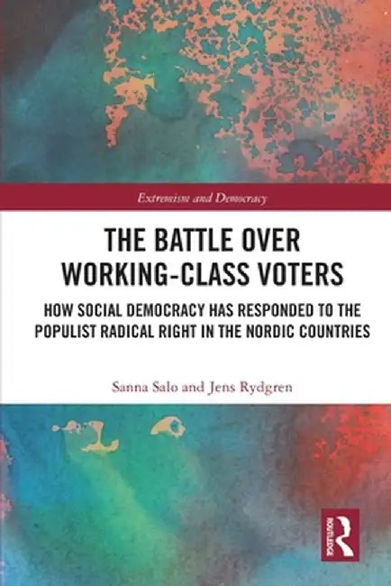 The Battle Over Working-Class Voters: How Social Democracy Has Responded to the Populist Radical Right in the Nordic Countries by Sanna Salo