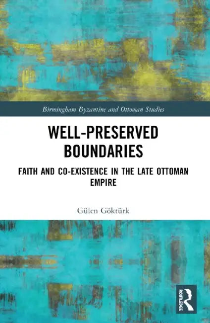 Well-Preserved Boundaries: Faith and Co-Existence in the Late Ottoman Empire by Gülen Göktürk