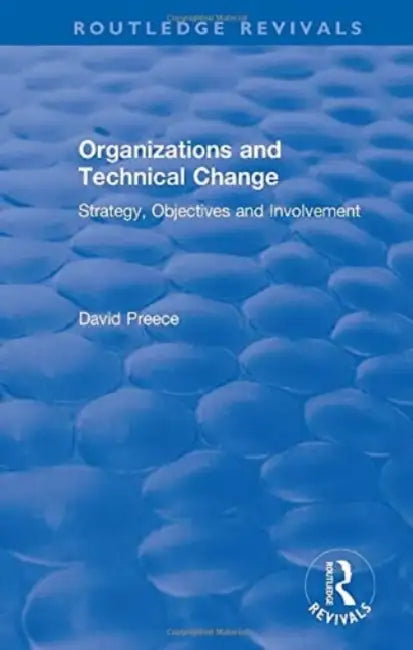 Organizations and Technical Change: Strategy, Objectives and Involvement by David Preece