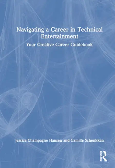 Navigating a Career in Technical Entertainment: Your Creative Career Guidebook by Jessica Champagne Hansen