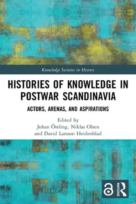 Histories of Knowledge in Postwar Scandinavia: Actors, Arenas, and Aspirations by Johan Östling
