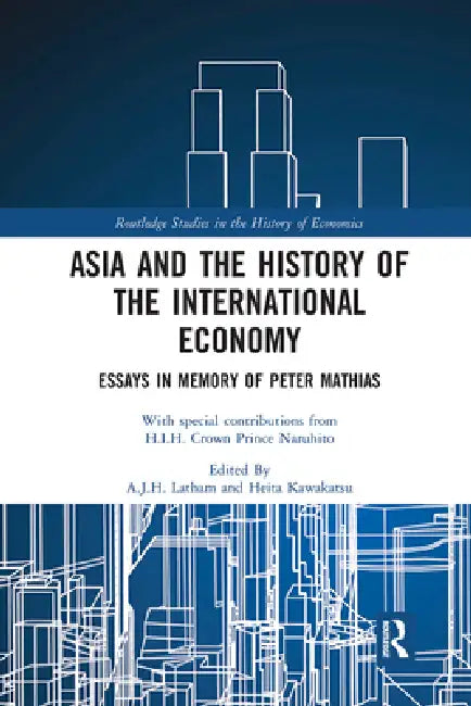 Asia and the History of the International Economy: Essays in Memory of Peter Mathias by A. J. H. Latham