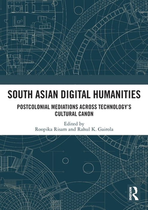 South Asian Digital Humanities: Postcolonial Mediations Across Technology's Cultural Canon by Roopika Risam