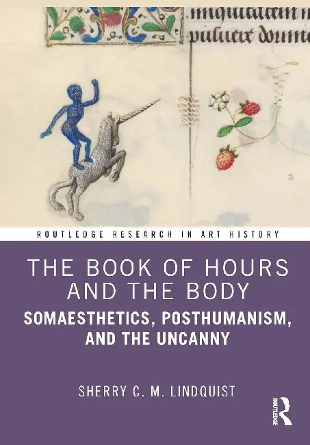 The Book of Hours and the Body: Somaesthetics, Posthumanism, and the Uncanny by Sherry C. M. Lindquist