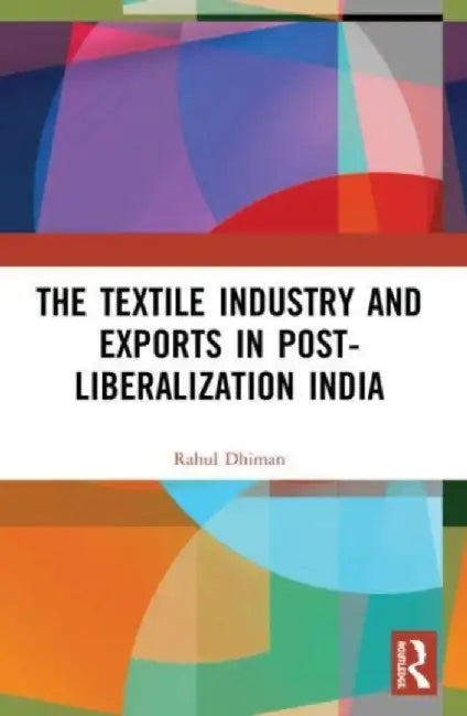 The Textile Industry and Exports in Post-Liberalization India by Rahul Dhiman
