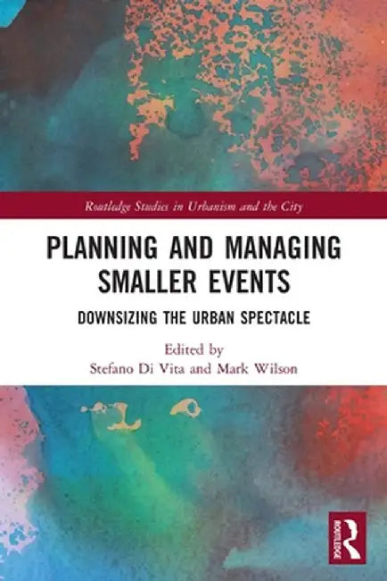 Planning and Managing Smaller Events: Downsizing the Urban Spectacle by Stefano Di Vita