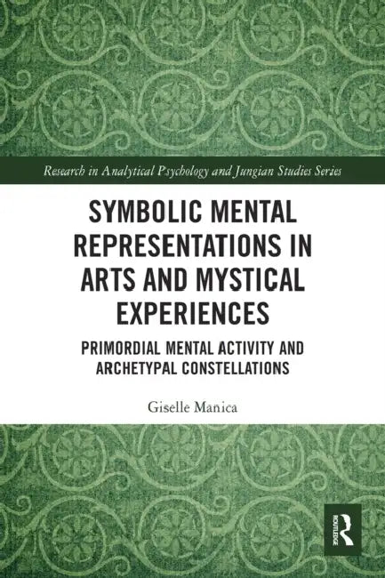 Symbolic Mental Representations in Arts and Mystical Experiences: Primordial Mental Activity and Archetypal Constellations by Giselle Manica