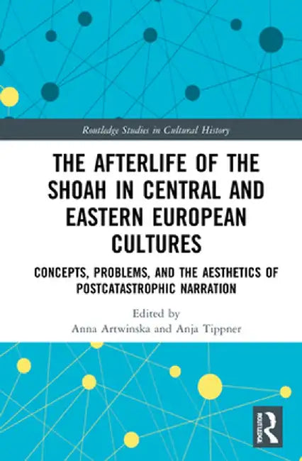The Afterlife of the Shoah in Central and Eastern European Cultures: Concepts, Problems, and the Aesthetics of Postcatastrophic Narration by Anna Artwinska