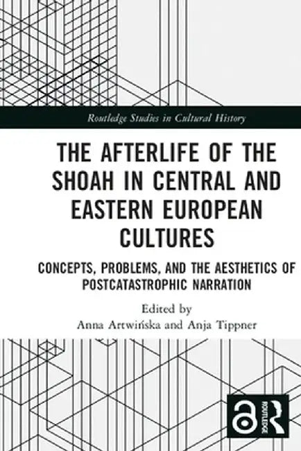 The Afterlife of the Shoah in Central and Eastern European Cultures: Concepts, Problems, and the Aesthetics of Postcatastrophic Narration by Anna Artwinska