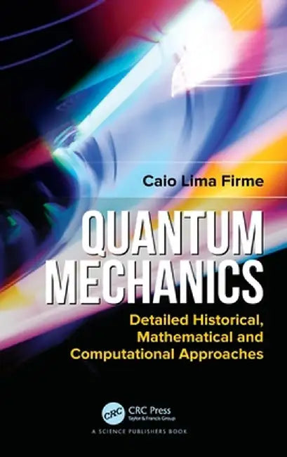 Quantum Mechanics: Detailed Historical, Mathematical and Computational Approaches by Caio Lima Firme