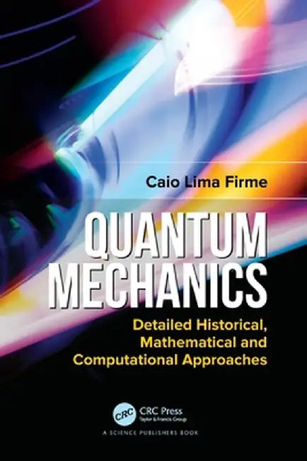 Quantum Mechanics: Detailed Historical, Mathematical and Computational Approaches by Caio Lima Firme