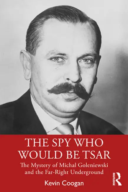 The Spy Who Would Be Tsar: The Mystery of Michal Goleniewski and the Far-Right Underground by Kevin Coogan
