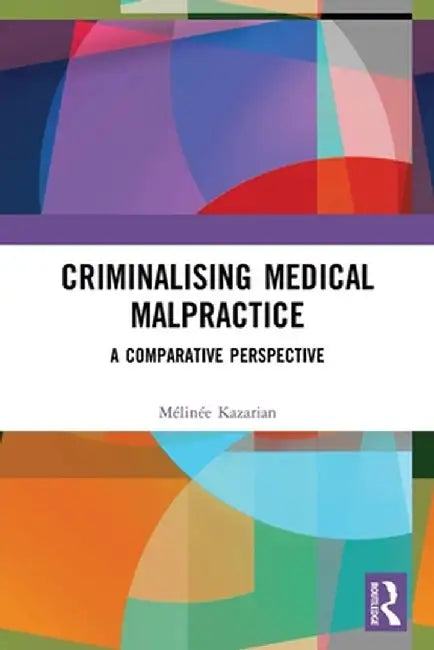 Criminalising Medical Malpractice: A Comparative Perspective by Mélinée Kazarian